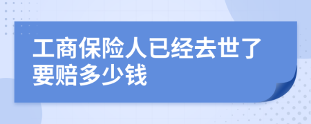 工商保险人已经去世了要赔多少钱