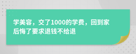 学美容，交了1000的学费，回到家后悔了要求退钱不给退