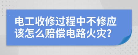 电工收修过程中不修应该怎么赔偿电路火灾？