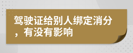 驾驶证给别人绑定消分，有没有影响