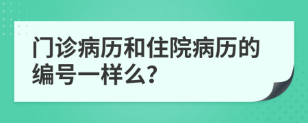 门诊病历和住院病历的编号一样么？