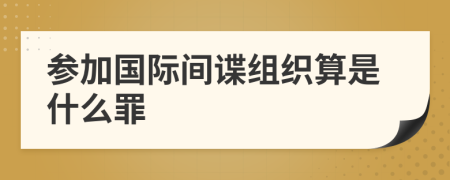 参加国际间谍组织算是什么罪