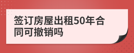 签订房屋出租50年合同可撤销吗