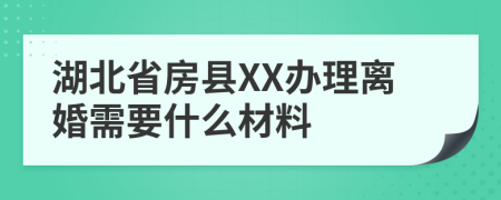 湖北省房县XX办理离婚需要什么材料