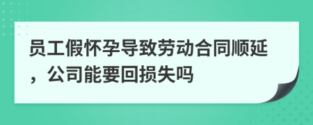 员工假怀孕导致劳动合同顺延，公司能要回损失吗