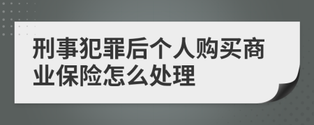 刑事犯罪后个人购买商业保险怎么处理
