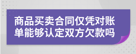 商品买卖合同仅凭对账单能够认定双方欠款吗