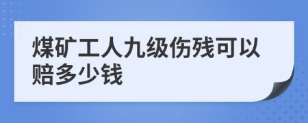 煤矿工人九级伤残可以赔多少钱