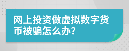 网上投资做虚拟数字货币被骗怎么办？