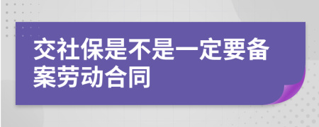 交社保是不是一定要备案劳动合同