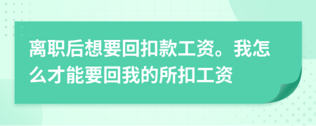 离职后想要回扣款工资。我怎么才能要回我的所扣工资