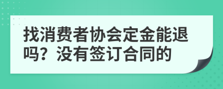 找消费者协会定金能退吗？没有签订合同的