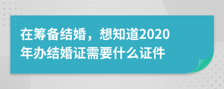 在筹备结婚，想知道2020年办结婚证需要什么证件