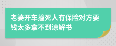 老婆开车撞死人有保险对方要钱太多拿不到谅解书