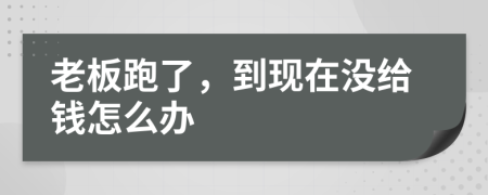 老板跑了，到现在没给钱怎么办