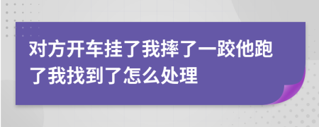 对方开车挂了我摔了一跤他跑了我找到了怎么处理