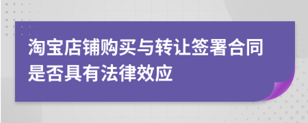 淘宝店铺购买与转让签署合同是否具有法律效应