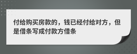 付给购买房款的，钱已经付给对方，但是借条写成付款方借条