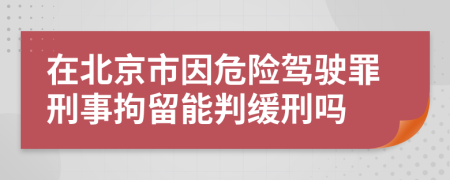 在北京市因危险驾驶罪刑事拘留能判缓刑吗