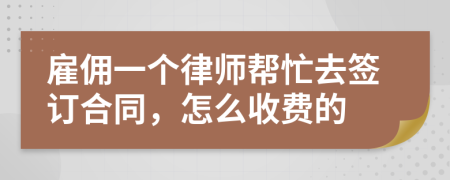 雇佣一个律师帮忙去签订合同，怎么收费的