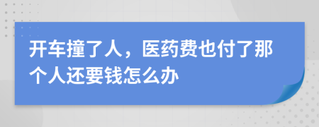 开车撞了人，医药费也付了那个人还要钱怎么办