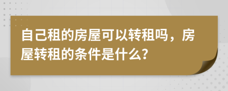 自己租的房屋可以转租吗，房屋转租的条件是什么？