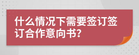 什么情况下需要签订签订合作意向书？