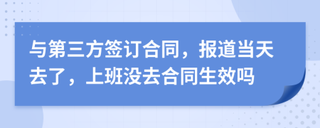 与第三方签订合同，报道当天去了，上班没去合同生效吗