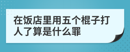 在饭店里用五个棍子打人了算是什么罪