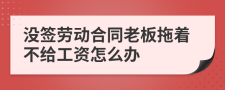 没签劳动合同老板拖着不给工资怎么办