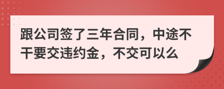 跟公司签了三年合同，中途不干要交违约金，不交可以么