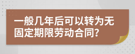一般几年后可以转为无固定期限劳动合同？
