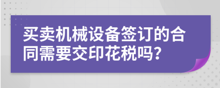 买卖机械设备签订的合同需要交印花税吗？