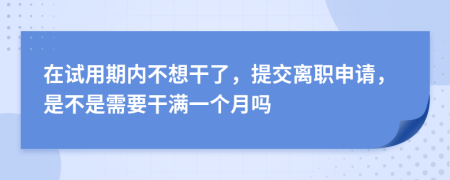 在试用期内不想干了，提交离职申请，是不是需要干满一个月吗