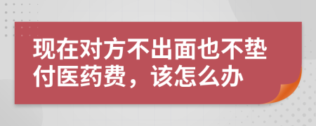 现在对方不出面也不垫付医药费，该怎么办