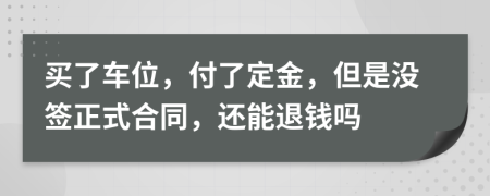 买了车位，付了定金，但是没签正式合同，还能退钱吗