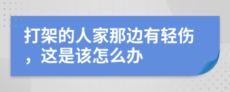 打架的人家那边有轻伤，这是该怎么办