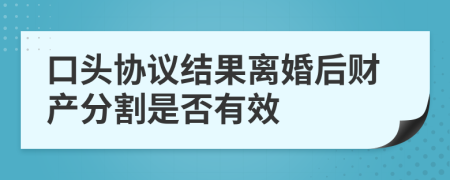 口头协议结果离婚后财产分割是否有效