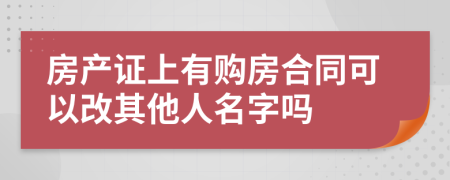 房产证上有购房合同可以改其他人名字吗
