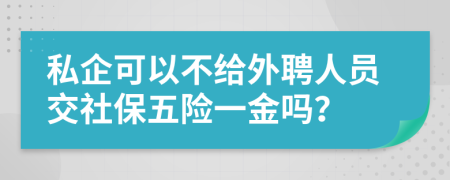 私企可以不给外聘人员交社保五险一金吗？