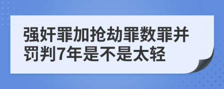强奸罪加抢劫罪数罪并罚判7年是不是太轻