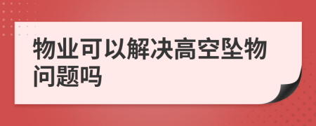 物业可以解决高空坠物问题吗