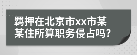 羁押在北京市xx市某某住所算职务侵占吗?
