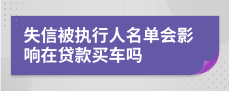 失信被执行人名单会影响在贷款买车吗