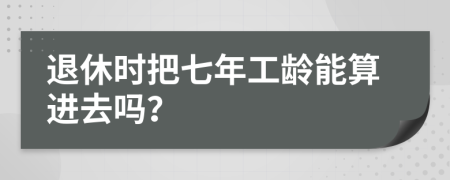 退休时把七年工龄能算进去吗？