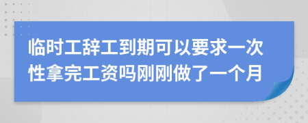临时工辞工到期可以要求一次性拿完工资吗刚刚做了一个月