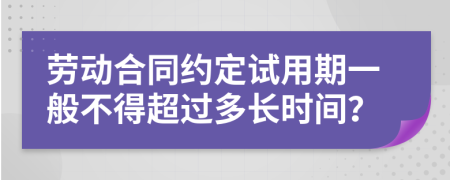 劳动合同约定试用期一般不得超过多长时间？