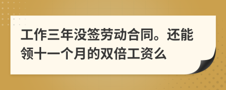 工作三年没签劳动合同。还能领十一个月的双倍工资么