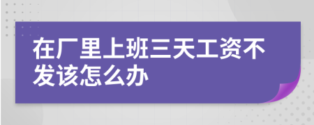 在厂里上班三天工资不发该怎么办