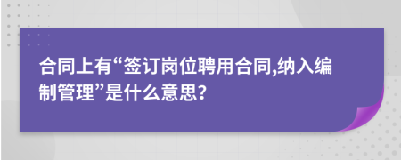 合同上有“签订岗位聘用合同,纳入编制管理”是什么意思？